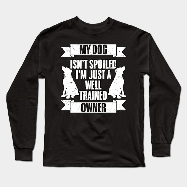 My Dog Isn't Spoiled I'm Just Well Trained Awesome Dog Owner Long Sleeve T-Shirt by sBag-Designs